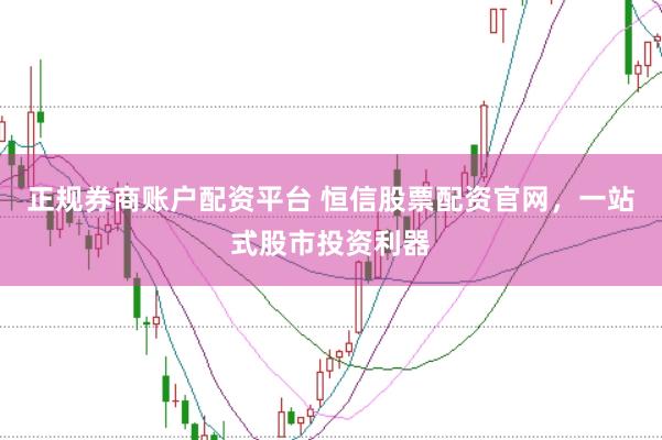 正规券商账户配资平台 恒信股票配资官网，一站式股市投资利器