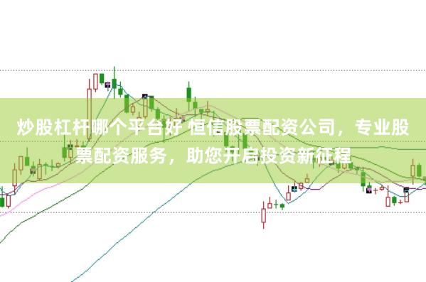 炒股杠杆哪个平台好 恒信股票配资公司，专业股票配资服务，助您开启投资新征程