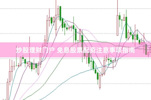 炒股理财门户 免息股票配资注意事项指南