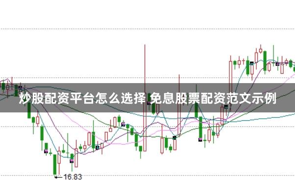 炒股配资平台怎么选择 免息股票配资范文示例