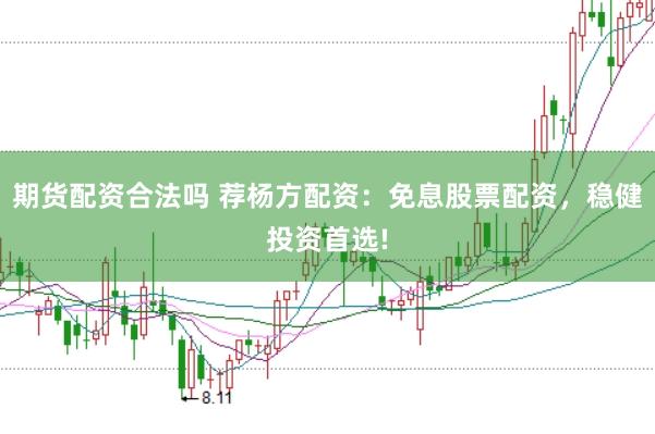 期货配资合法吗 荐杨方配资：免息股票配资，稳健投资首选!
