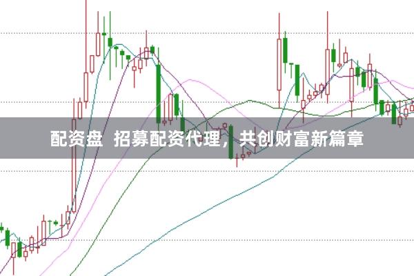 配资盘  招募配资代理，共创财富新篇章