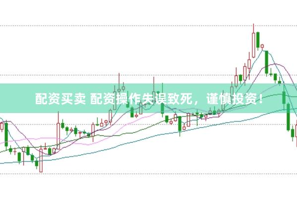 配资买卖 配资操作失误致死，谨慎投资！