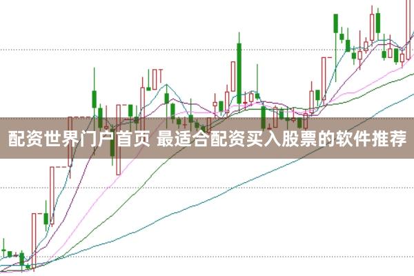 配资世界门户首页 最适合配资买入股票的软件推荐