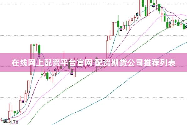 在线网上配资平台官网 配资期货公司推荐列表
