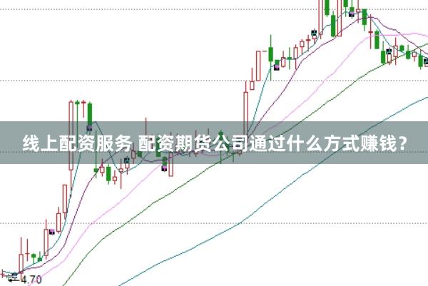 线上配资服务 配资期货公司通过什么方式赚钱？