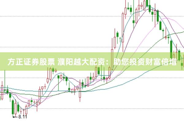 方正证券股票 濮阳越大配资：助您投资财富倍增