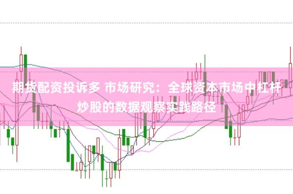 期货配资投诉多 市场研究：全球资本市场中杠杆炒股的数据观察实践路径
