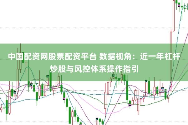 中国配资网股票配资平台 数据视角：近一年杠杆炒股与风控体系操作指引