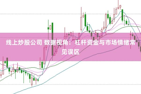 线上炒股公司 数据视角：杠杆资金与市场情绪常见误区