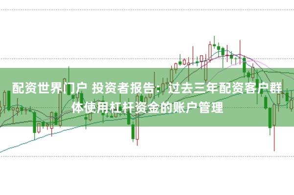 配资世界门户 投资者报告：过去三年配资客户群体使用杠杆资金的账户管理