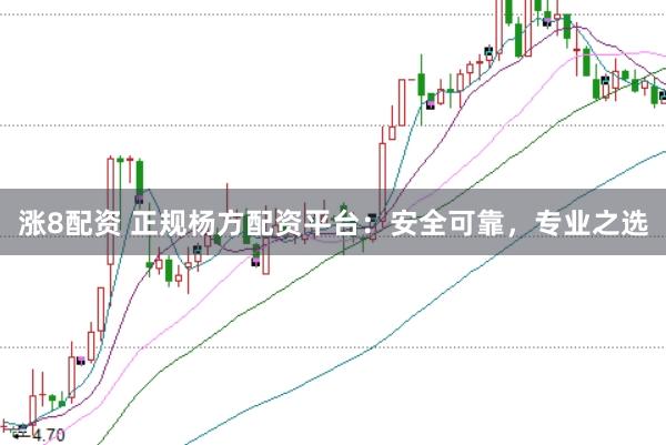 涨8配资 正规杨方配资平台：安全可靠，专业之选