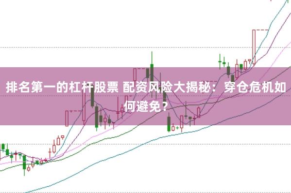 排名第一的杠杆股票 配资风险大揭秘：穿仓危机如何避免？