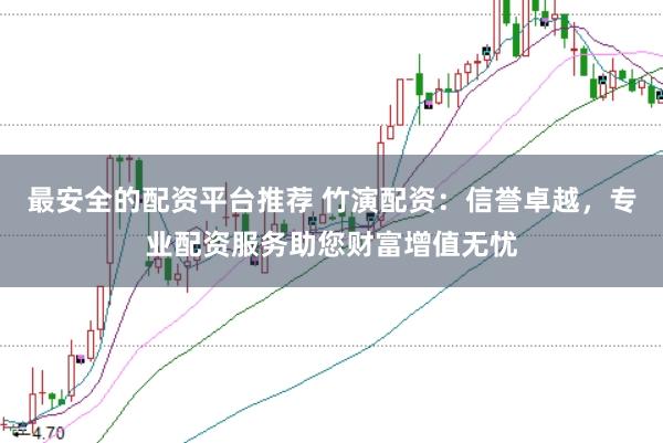 最安全的配资平台推荐 竹演配资:信誉卓越,专业配资服务助您财富增值无忧