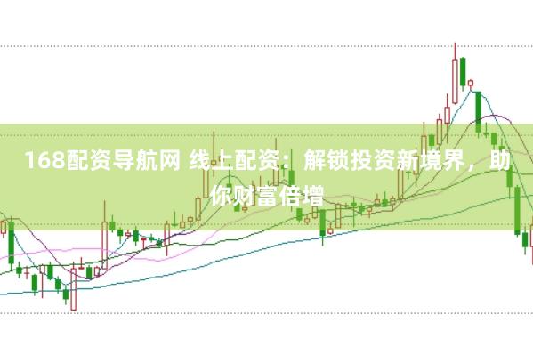 168配资导航网 线上配资：解锁投资新境界，助你财富倍增