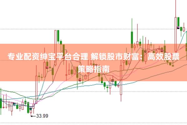 专业配资绅宝平台合理 解锁股市财富:高效股票策略指南